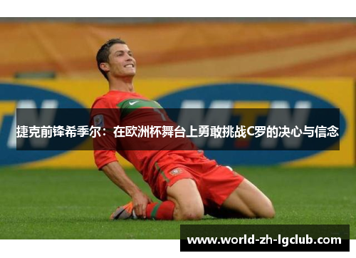 捷克前锋希季尔:在欧洲杯舞台上勇敢挑战C罗的决心与信念 捷克前锋希季尔:在欧洲杯舞台上勇敢挑战C罗的决心与信念