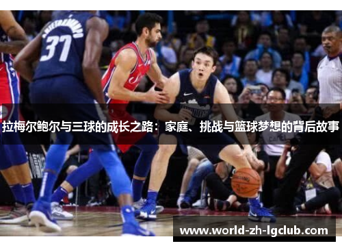 拉梅尔鲍尔与三球的成长之路:家庭、挑战与篮球梦想的背后故事 拉梅尔鲍尔与三球的成长之路:家庭、挑战与篮球梦想的背后故事