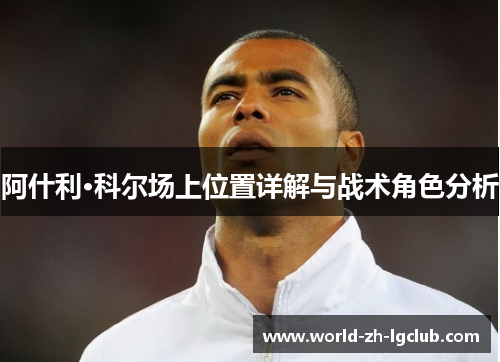 阿什利·科尔场上位置详解与战术角色分析