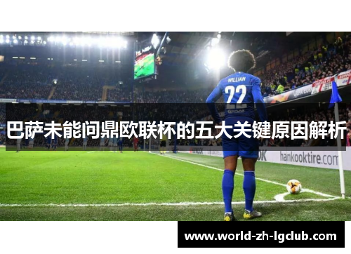 巴萨未能问鼎欧联杯的五大关键原因解析