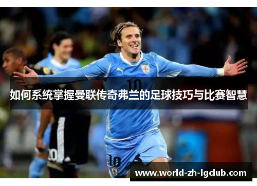 如何系统掌握曼联传奇弗兰的足球技巧与比赛智慧