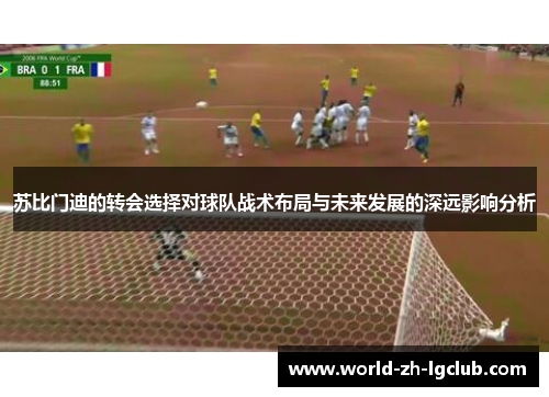 苏比门迪的转会选择对球队战术布局与未来发展的深远影响分析