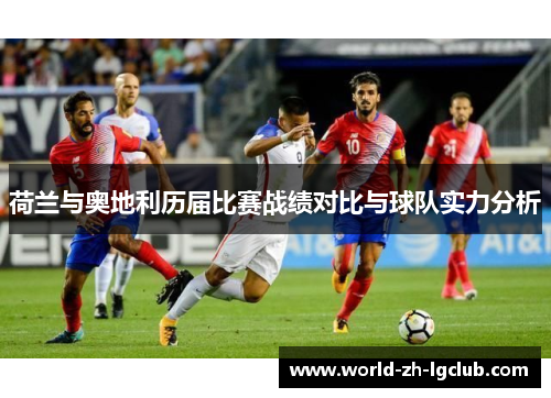 荷兰与奥地利历届比赛战绩对比与球队实力分析 荷兰与奥地利历届比赛战绩对比与球队实力分析