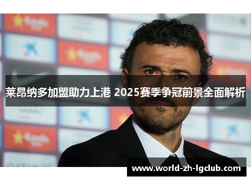 莱昂纳多加盟助力上港 2025赛季争冠前景全面解析