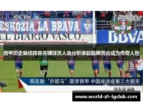 西甲历史最佳阵容关键球员人选分析谁能脱颖而出成为传奇人物