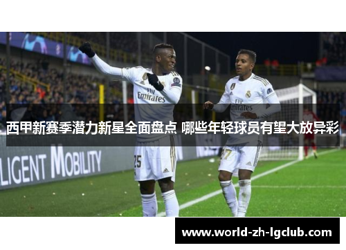 西甲新赛季潜力新星全面盘点 哪些年轻球员有望大放异彩
