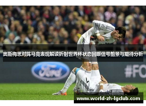 奥斯梅恩对阵马竞表现解读折射世界杯状态回暖信号前景与期待分析