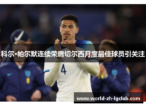 科尔·帕尔默连续荣膺切尔西月度最佳球员引关注