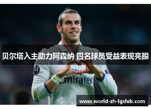 贝尔塔入主助力阿森纳 四名球员受益表现亮眼